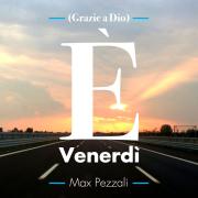 MAX PEZZALI
È venerdì